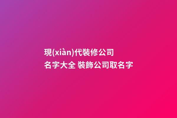 現(xiàn)代裝修公司名字大全 裝飾公司取名字-第1張-公司起名-玄機(jī)派